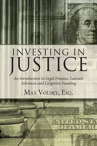 Cover image for Investing in Justice: An Introduction to Legal Finance, Lawsuit Advances and Litigation Funding