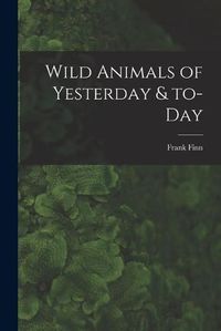 Cover image for Wild Animals of Yesterday & To-day