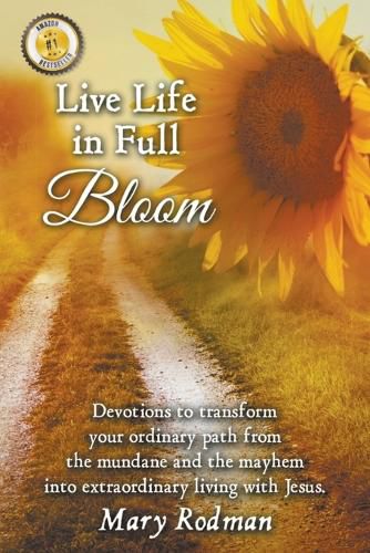 Cover image for Live Life in Full Bloom: Devotions to Transform Your Ordinary Path from the Mundane and the Mayhem into Extraordinary Living with Jesus