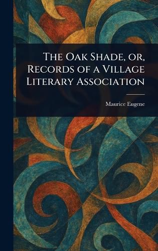 Cover image for The Oak Shade, or, Records of a Village Literary Association