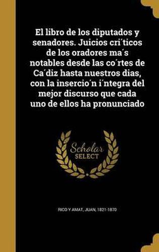 Cover image for El Libro de Los Diputados y Senadores. Juicios Cri Ticos de Los Oradores Ma S Notables Desde Las Co Rtes de CA Diz Hasta Nuestros Dias, Con La Insercio N I Ntegra del Mejor Discurso Que Cada Uno de Ellos Ha Pronunciado