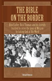 Cover image for The Bible on the Border: How Father Rick Thomas and his friends learned to serve the poor of Mexico by taking God at His Word