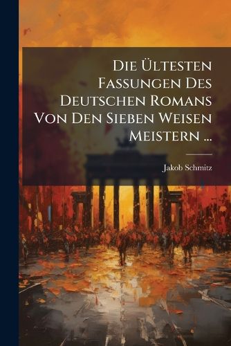 Cover image for Die Ltesten Fassungen Des Deutschen Romans Von Den Sieben Weisen Meistern ...: Ffentlich Verteidigen Wird Jakob Schmitz ...