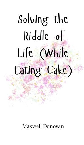 Cover image for Solving the Riddle of Life (While Eating Cake)