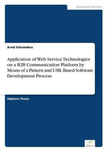 Cover image for Application of Web Service Technologies on a B2B Communication Platform by Means of a Pattern and UML Based Software Development Process