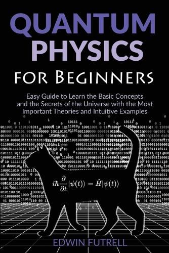 Cover image for Quantum Physics for Beginners: Easy Guide to Learn the Basic Concepts and the Secrets of the Universe with the Most Important Theories and Intuitive Examples