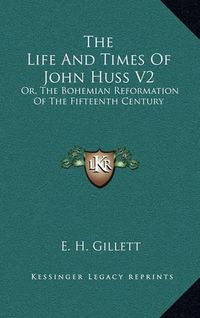 Cover image for The Life and Times of John Huss V2: Or, the Bohemian Reformation of the Fifteenth Century