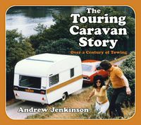 Cover image for The Touring Caravan Story: Over a Century of Towing