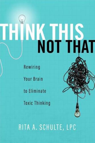 Cover image for Think This Not That: Rewiring Your Brain to Eliminate Toxic Thinking