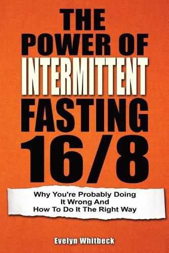 The Power Of Intermittent Fasting 16/8: Why You're Probably Doing It Wrong And How To Do It The Right Way