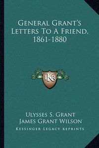 Cover image for General Grant's Letters to a Friend, 1861-1880