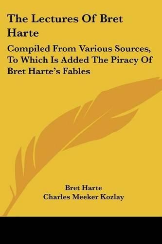 Cover image for The Lectures of Bret Harte: Compiled from Various Sources, to Which Is Added the Piracy of Bret Harte's Fables