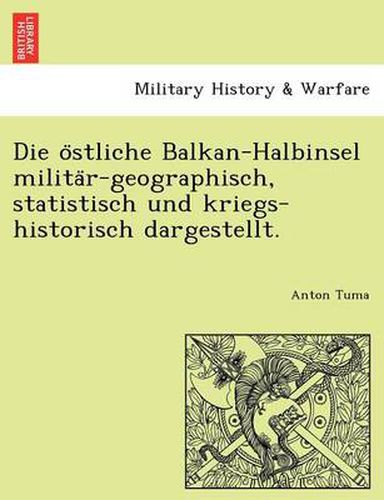 Cover image for Die O Stliche Balkan-Halbinsel Milita R-Geographisch, Statistisch Und Kriegs-Historisch Dargestellt.