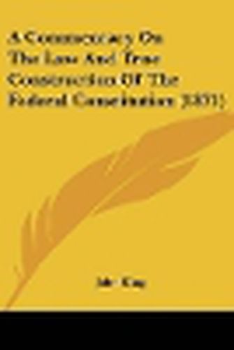 Cover image for A Commentary on the Law and True Construction of the Federal Constitution (1871)