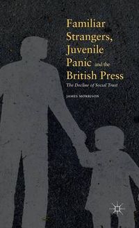 Cover image for Familiar Strangers, Juvenile Panic and the British Press: The Decline of Social Trust