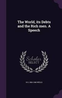 Cover image for The World, Its Debts and the Rich Men. a Speech