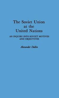 Cover image for The Soviet Union at the United Nations: An Inquiry into Soviet Motives and Objectives