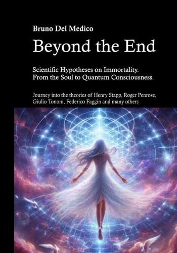 Cover image for Beyond the End. Scientific Hypotheses on Immortality. From the Soul to Quantum Consciousness.