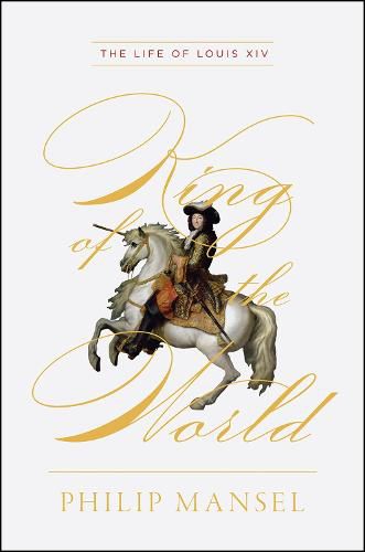 King of the World - The Life of Louis XIV