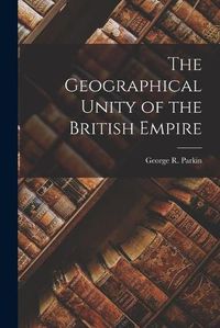 Cover image for The Geographical Unity of the British Empire [microform]