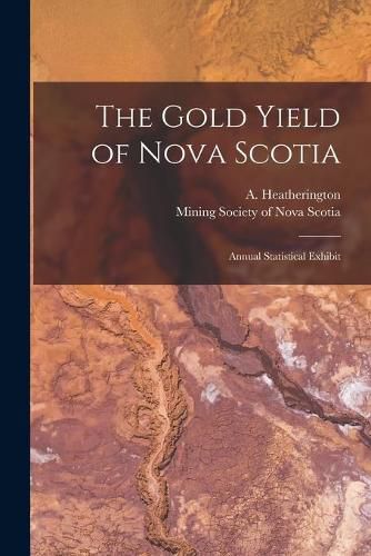 Cover image for The Gold Yield of Nova Scotia [microform]: Annual Statistical Exhibit