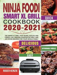 Cover image for Ninja Foodi Smart XL Grill Cookbook 2020-2021: The Smart XL Grill That Sears, Sizzles, and Crisps. 6 in 1 Indoor Countertop Grill and Air Fryer Recipes for Your Whole Family