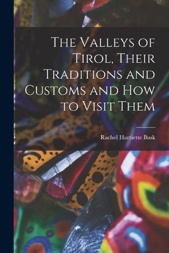 Cover image for The Valleys of Tirol, Their Traditions and Customs and how to Visit Them