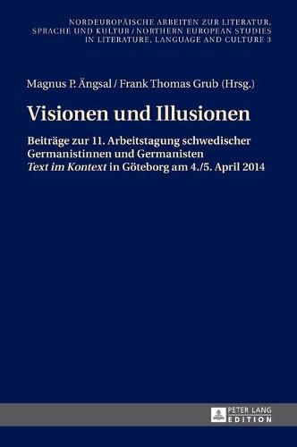 Visionen Und Illusionen: Beitraege Zur 11. Arbeitstagung Schwedischer Germanistinnen Und Germanisten  Text Im Kontext  in Goeteborg Am 4./5. April 2014