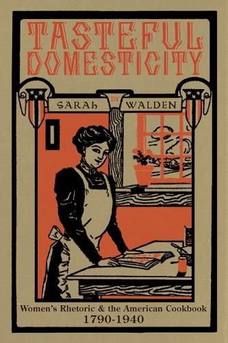 Tasteful Domesticity: Women's Rhetoric and the American Cookbook, 1790-1940