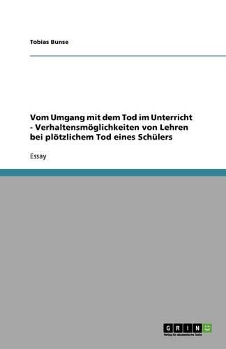 Vom Umgang mit dem Tod im Unterricht - Verhaltensmoeglichkeiten von Lehren bei ploetzlichem Tod eines Schulers