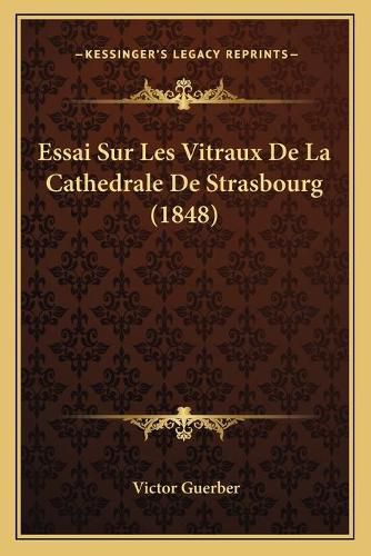 Cover image for Essai Sur Les Vitraux de La Cathedrale de Strasbourg (1848)