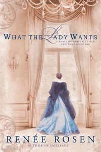 Cover image for What the Lady Wants: A Novel of Marshall Field and the Gilded Age