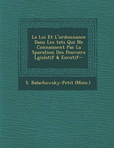 Cover image for La Loi Et L'Ordonnance Dans Les Tats Qui Ne Connaissent Pas La S Paration Des Pouvoirs L Gislatif & Ex Cutif--