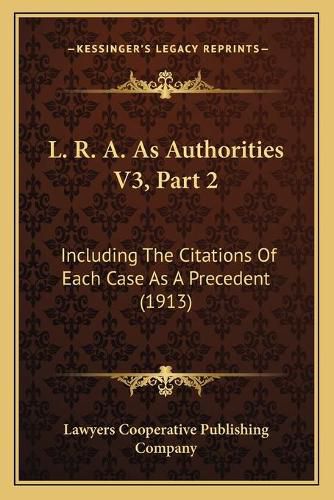 Cover image for L. R. A. as Authorities V3, Part 2: Including the Citations of Each Case as a Precedent (1913)