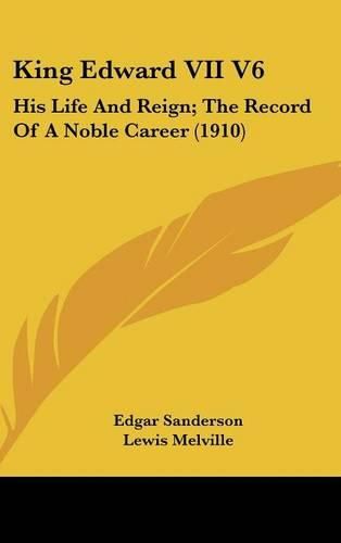 Cover image for King Edward VII V6: His Life and Reign; The Record of a Noble Career (1910)