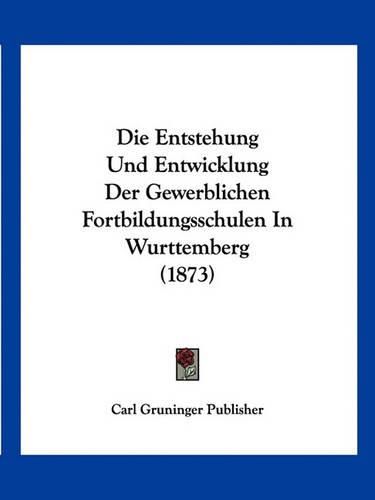 Cover image for Die Entstehung Und Entwicklung Der Gewerblichen Fortbildungsschulen in Wurttemberg (1873)