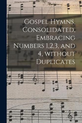 Cover image for Gospel Hymns, Consolidated, Embracing Numbers 1,2,3, and 4, Without Duplicates