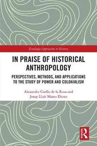 Cover image for In Praise of Historical Anthropology: Perspectives, Methods, and Applications to the Study of Power and Colonialism