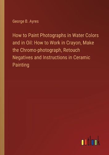 How to Paint Photographs in Water Colors and in Oil