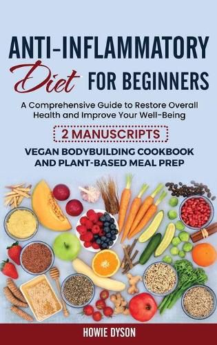 Cover image for Anti-Inflammatory Diet for Beginners: A Comprehensive Guide to Restore Overall Health and Improve Your Well-Being - 2 Manuscripts: Vegan Bodybuilding Cookbook and Plant-Based Meal Prep