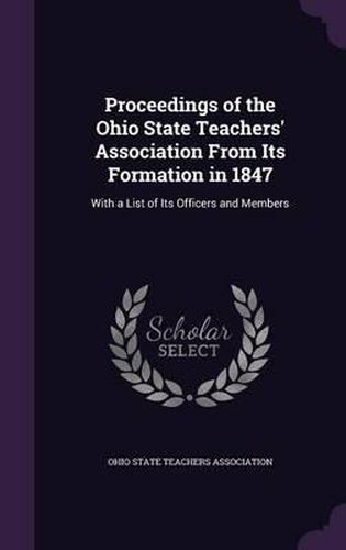 Cover image for Proceedings of the Ohio State Teachers' Association from Its Formation in 1847: With a List of Its Officers and Members
