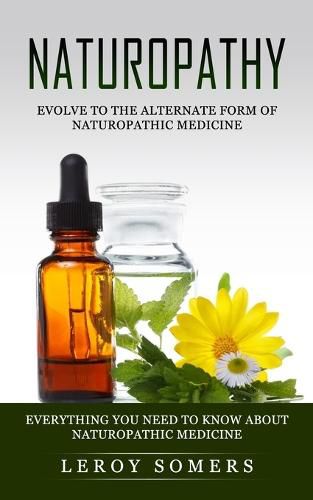 Cover image for Naturopathy: Evolve to the Alternate Form of Naturopathic Medicine (Everything You Need to Know About Naturopathic Medicine)