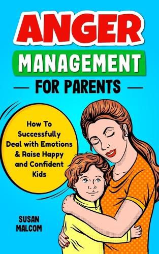 Cover image for Anger Management for Parents - How to Successfully Deal with Emotions & Raise Happy and Confident Kids