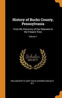 Cover image for History of Bucks County, Pennsylvania: From the Discovery of the Delaware to the Present Time; Volume 1