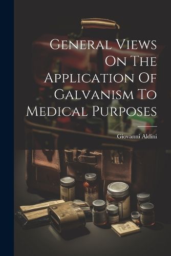 Cover image for General Views On The Application Of Galvanism To Medical Purposes