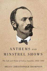 Cover image for Anthems and Minstrel Shows: The Life and Times of Calixa Lavallee, 1842-1891