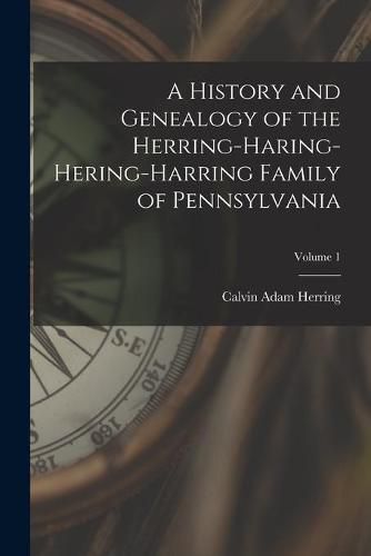 Cover image for A History and Genealogy of the Herring-Haring-Hering-Harring Family of Pennsylvania; Volume 1