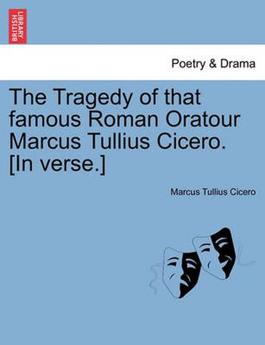 Cover image for The Tragedy of That Famous Roman Oratour Marcus Tullius Cicero. [In Verse.]