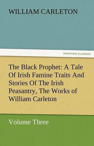 Cover image for The Black Prophet: A Tale of Irish Famine Traits and Stories of the Irish Peasantry, the Works of William Carleton, Volume Three