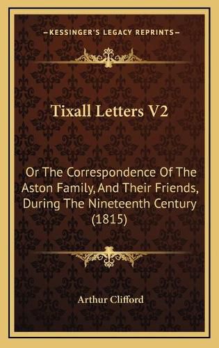 Cover image for Tixall Letters V2: Or the Correspondence of the Aston Family, and Their Friends, During the Nineteenth Century (1815)